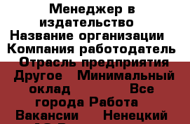 Менеджер в издательство › Название организации ­ Компания-работодатель › Отрасль предприятия ­ Другое › Минимальный оклад ­ 24 000 - Все города Работа » Вакансии   . Ненецкий АО,Волоковая д.